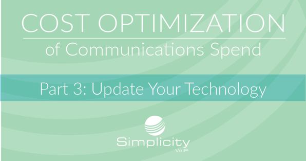 Cost Optimization of Communications Spend, Part 3 - Update Your Technology
