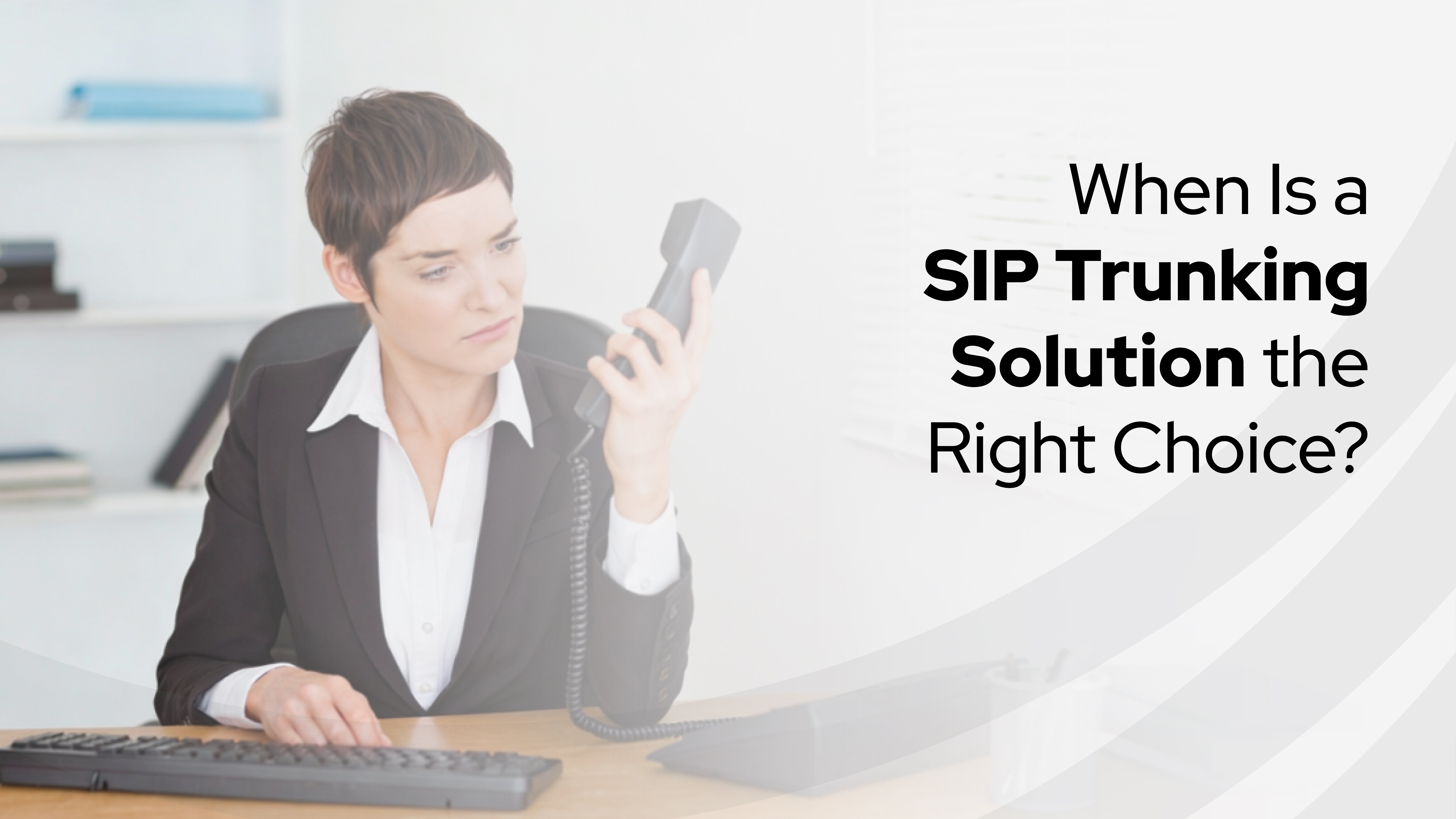 Professional woman in a suit holds a desk phone while appearing thoughtful, alongside text that reads, “When is a SIP Trunking Solution the Right Choice?” Represents decision-making moments when choosing a SIP trunk provider.